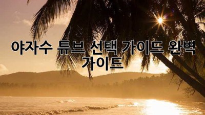야자수 튜브 선택 가이드: 완벽 가이드