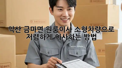 익산 금마면 원룸이사? 소형차량으로 저렴하게 이사하는 방법!